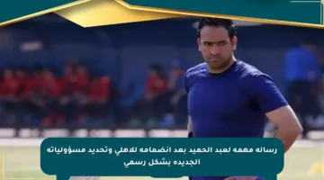 رسالة مهمة لعبد الحميد بعد انضمامه للأهلي وتحديد مسؤولياته الجديدة بشكل رسمي